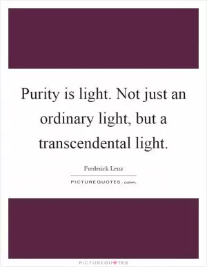 Purity is light. Not just an ordinary light, but a transcendental light Picture Quote #1