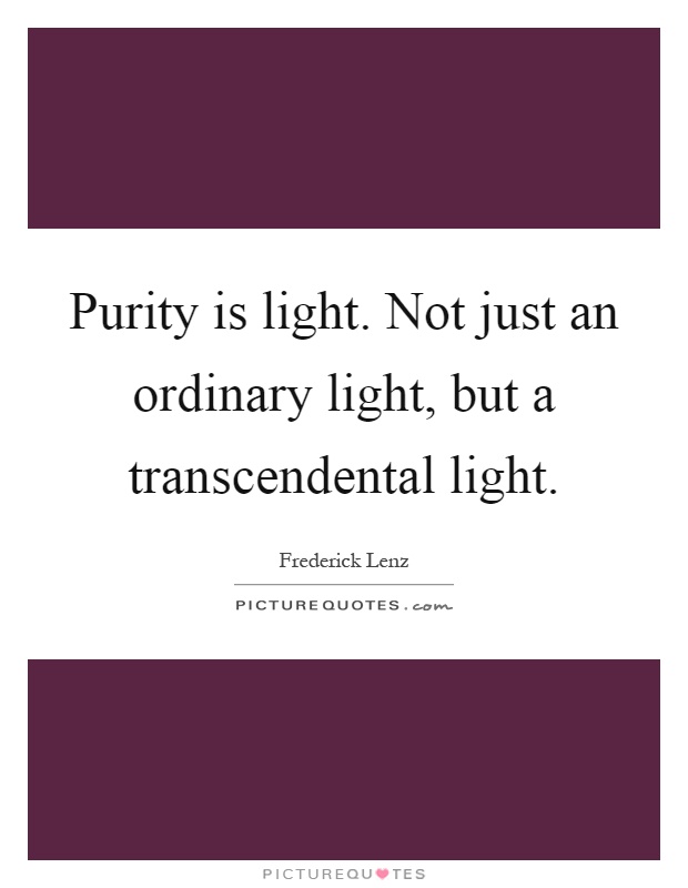 Purity is light. Not just an ordinary light, but a transcendental light Picture Quote #1