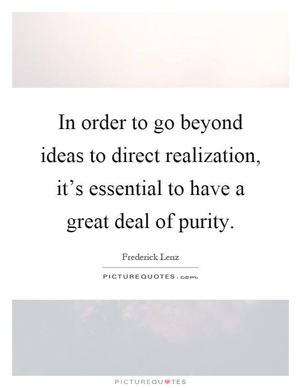 In order to go beyond ideas to direct realization, it's essential to have a great deal of purity Picture Quote #1