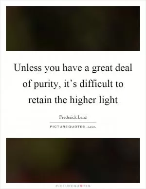 Unless you have a great deal of purity, it’s difficult to retain the higher light Picture Quote #1