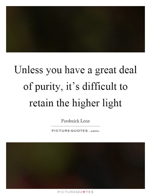 Unless you have a great deal of purity, it's difficult to retain the higher light Picture Quote #1