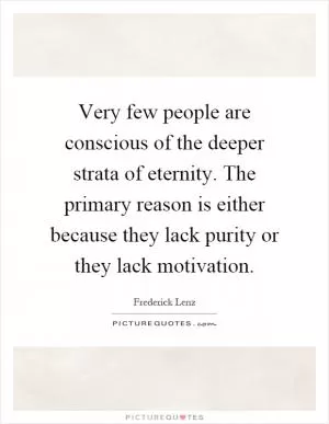 Very few people are conscious of the deeper strata of eternity. The primary reason is either because they lack purity or they lack motivation Picture Quote #1