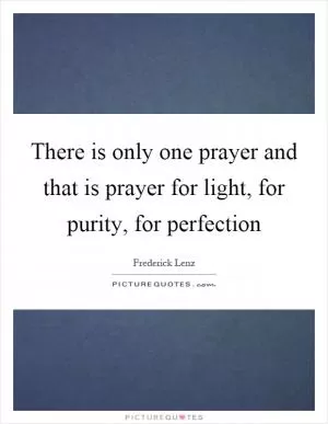 There is only one prayer and that is prayer for light, for purity, for perfection Picture Quote #1