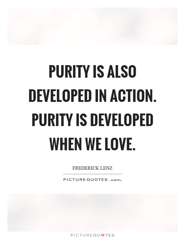 Purity is also developed in action. Purity is developed when we love Picture Quote #1