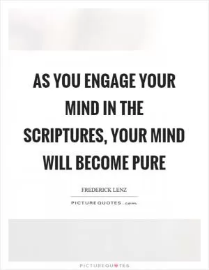 As you engage your mind in the scriptures, your mind will become pure Picture Quote #1