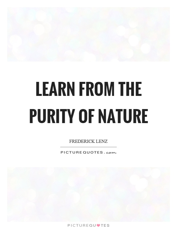 Learn from the purity of nature Picture Quote #1