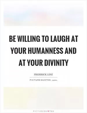 Be willing to laugh at your humanness and at your divinity Picture Quote #1