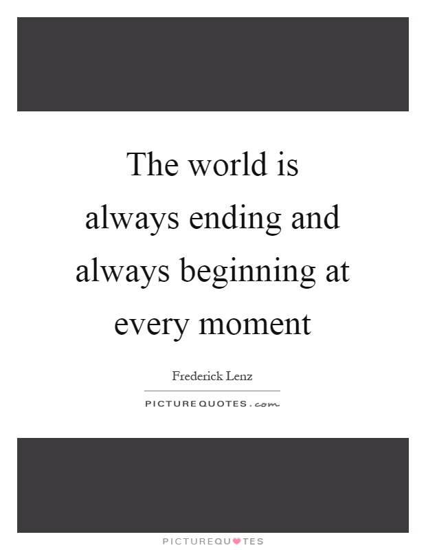 The world is always ending and always beginning at every moment Picture Quote #1