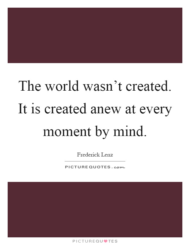 The world wasn't created. It is created anew at every moment by mind Picture Quote #1