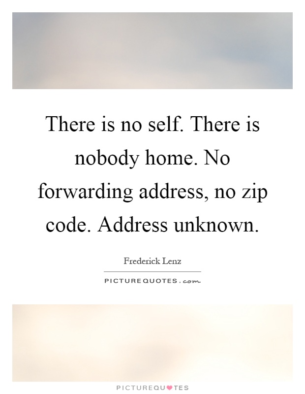 There is no self. There is nobody home. No forwarding address, no zip code. Address unknown Picture Quote #1