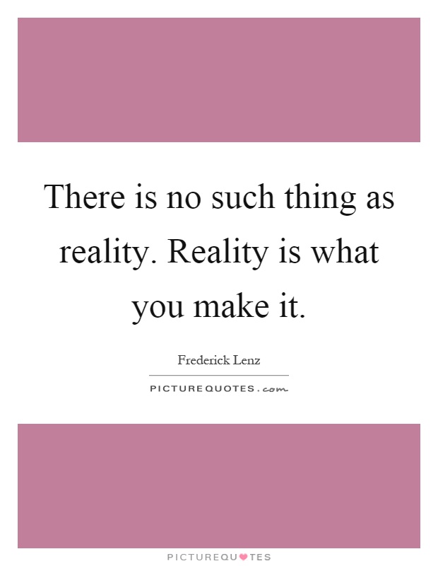 There is no such thing as reality. Reality is what you make it Picture Quote #1