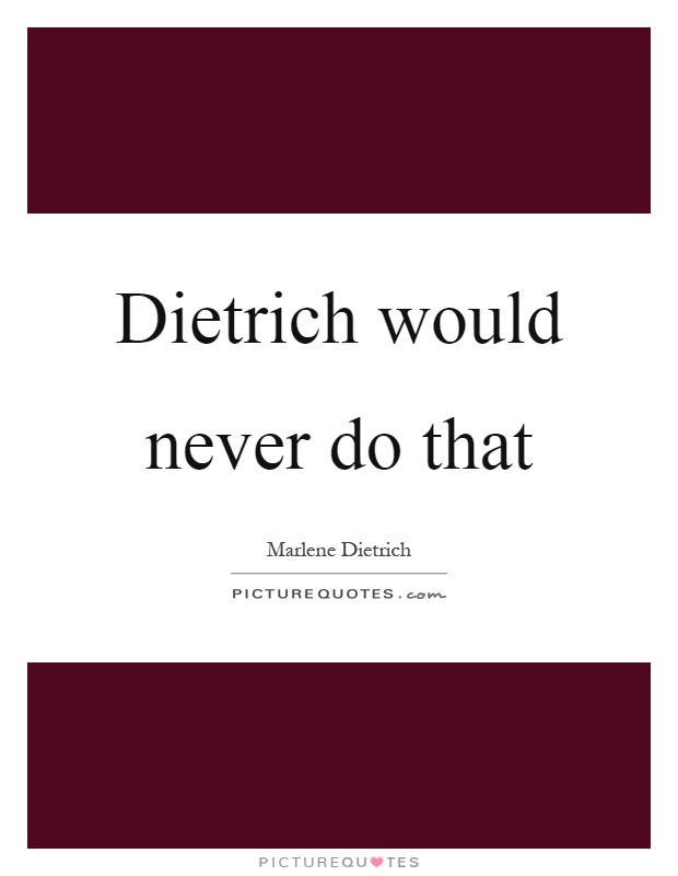Dietrich would never do that Picture Quote #1