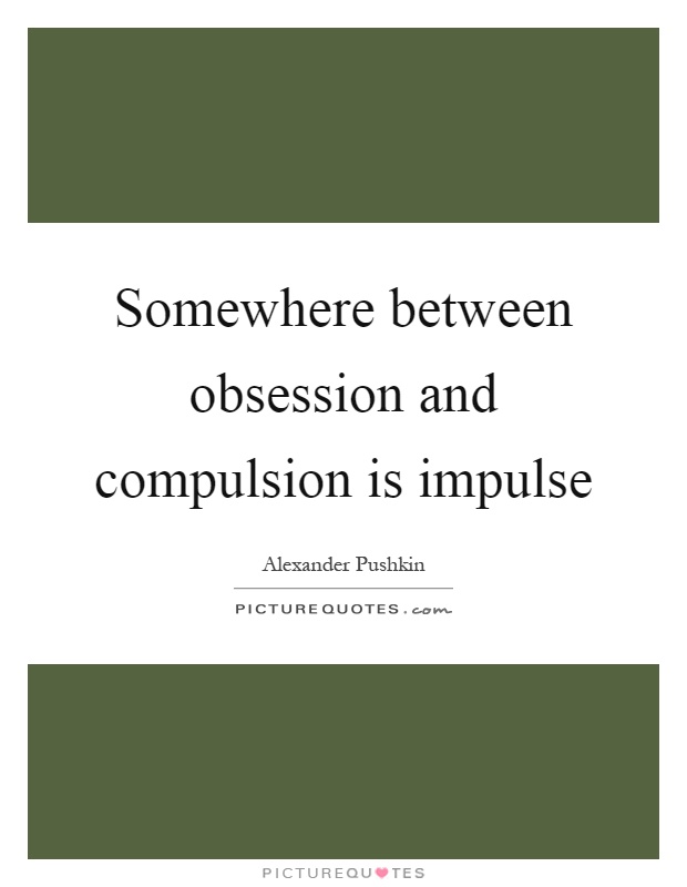 Somewhere between obsession and compulsion is impulse Picture Quote #1