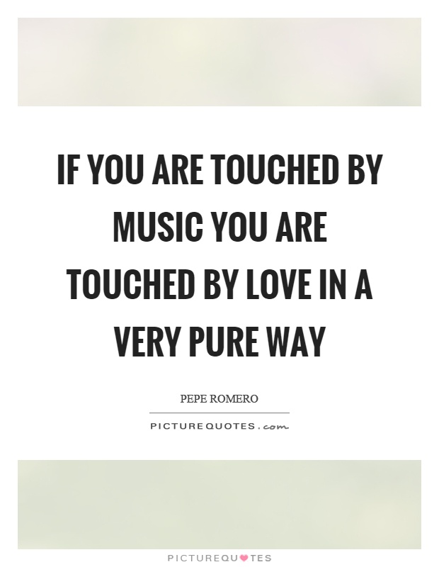 If you are touched by music you are touched by love in a very pure way Picture Quote #1