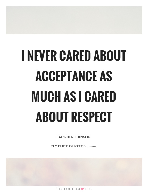 I never cared about acceptance as much as I cared about respect Picture Quote #1