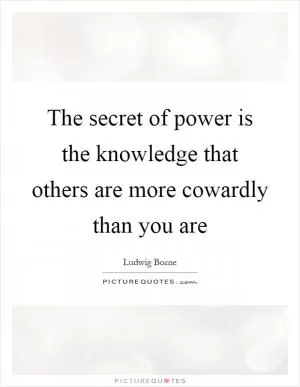 The secret of power is the knowledge that others are more cowardly than you are Picture Quote #1
