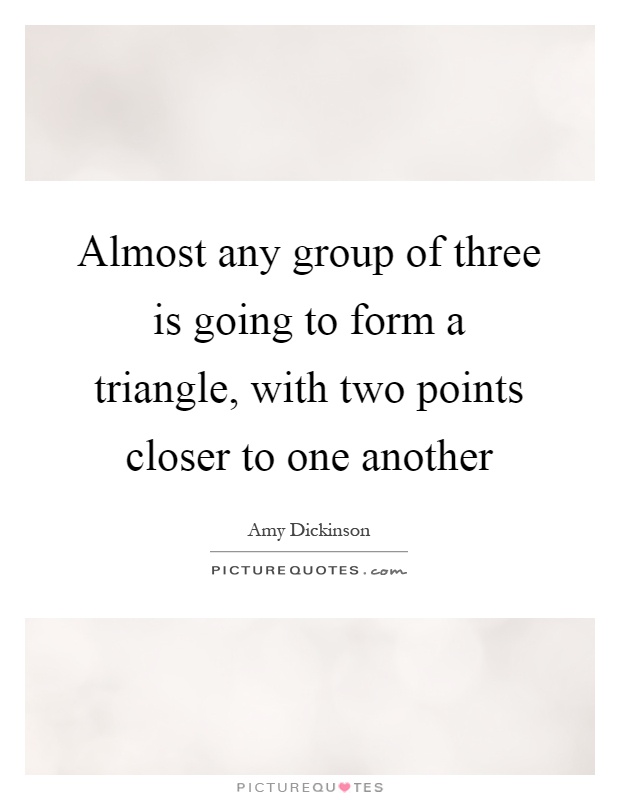 Almost any group of three is going to form a triangle, with two points closer to one another Picture Quote #1