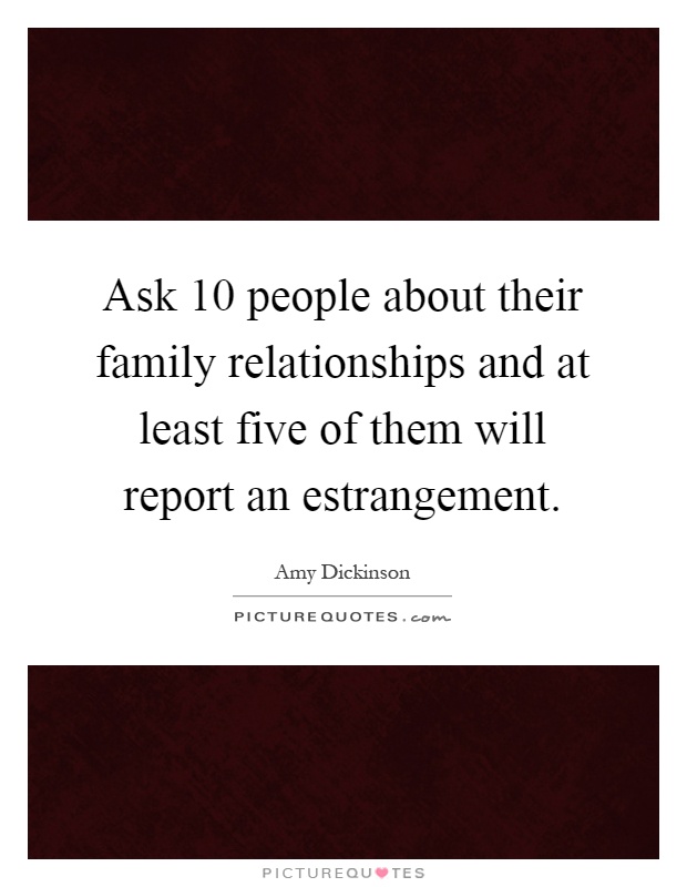Ask 10 people about their family relationships and at least five of them will report an estrangement Picture Quote #1