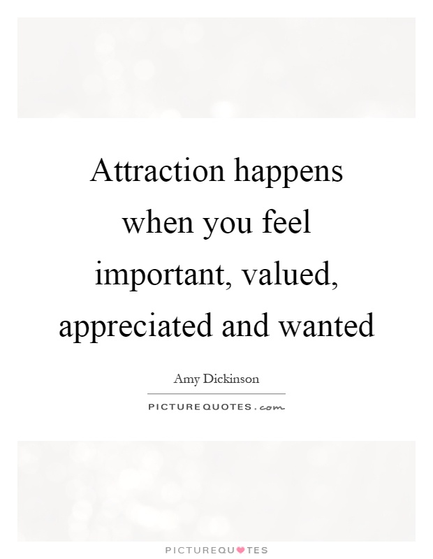 Attraction happens when you feel important, valued, appreciated and wanted Picture Quote #1