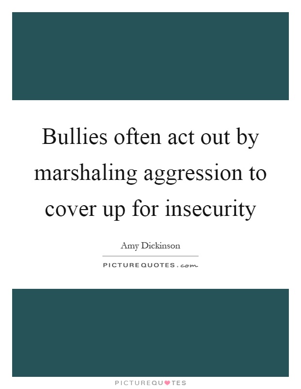 Bullies often act out by marshaling aggression to cover up for insecurity Picture Quote #1