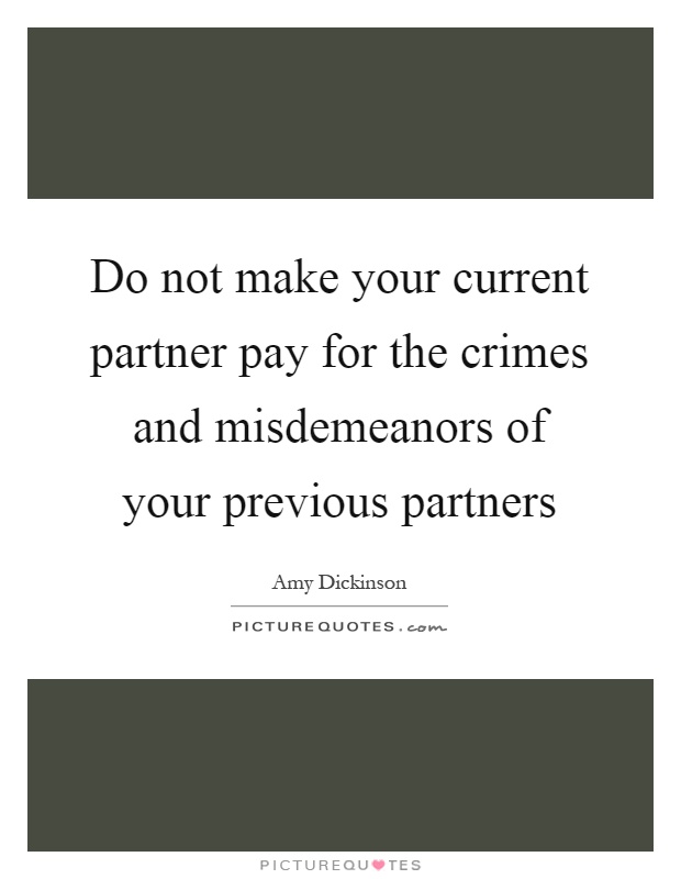 Do not make your current partner pay for the crimes and misdemeanors of your previous partners Picture Quote #1