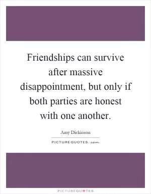 Friendships can survive after massive disappointment, but only if both parties are honest with one another Picture Quote #1
