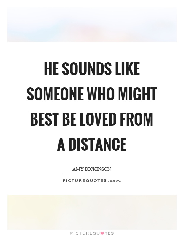 He sounds like someone who might best be loved from a distance Picture Quote #1