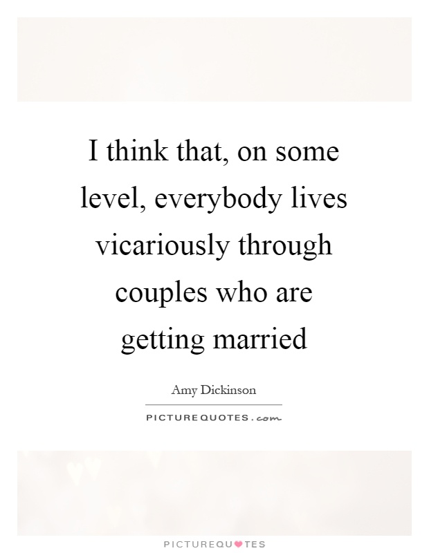I think that, on some level, everybody lives vicariously through couples who are getting married Picture Quote #1