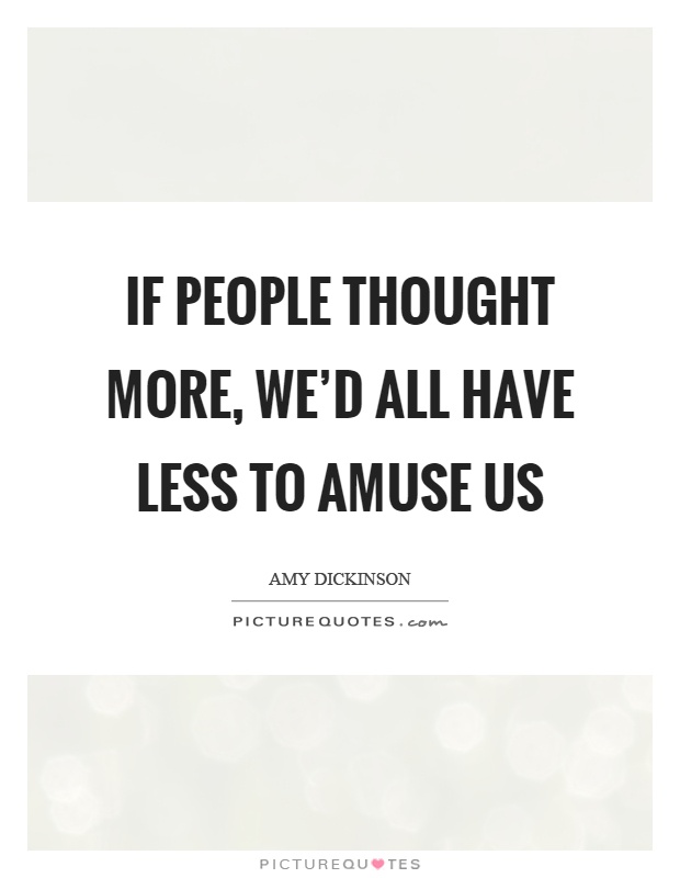 If people thought more, we'd all have less to amuse us Picture Quote #1