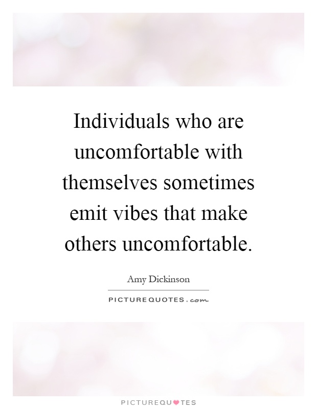 Individuals who are uncomfortable with themselves sometimes emit vibes that make others uncomfortable Picture Quote #1