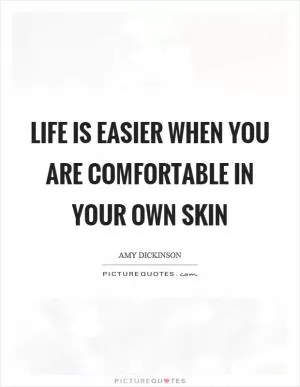 Life is easier when you are comfortable in your own skin Picture Quote #1