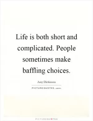 Life is both short and complicated. People sometimes make baffling choices Picture Quote #1