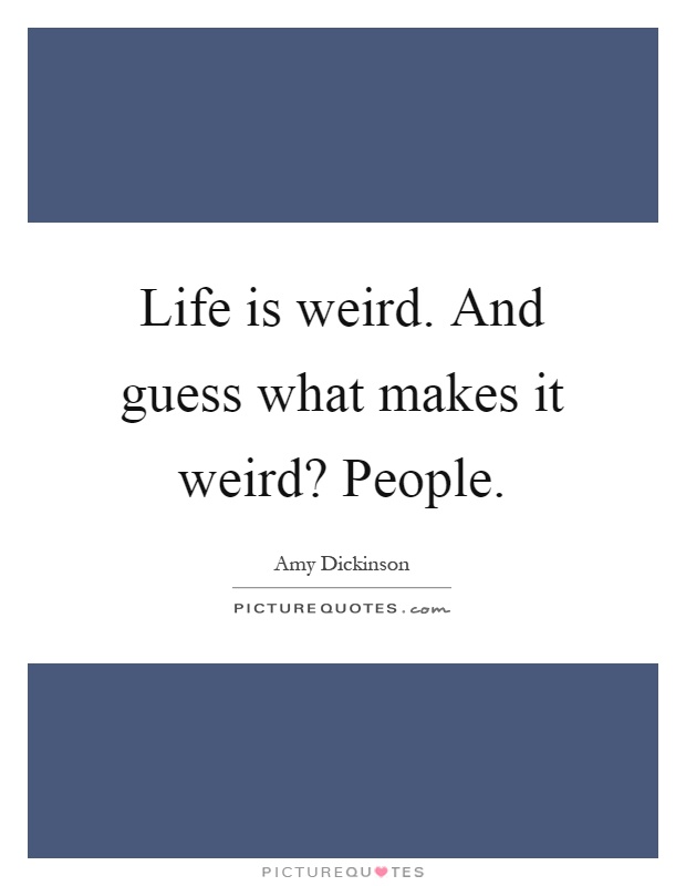 Life is weird. And guess what makes it weird? People Picture Quote #1