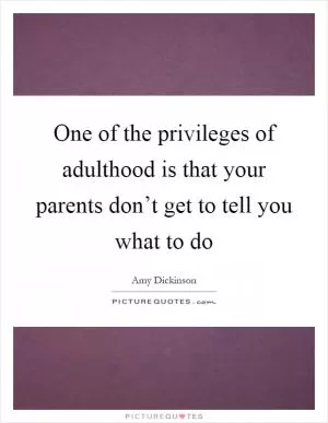 One of the privileges of adulthood is that your parents don’t get to tell you what to do Picture Quote #1