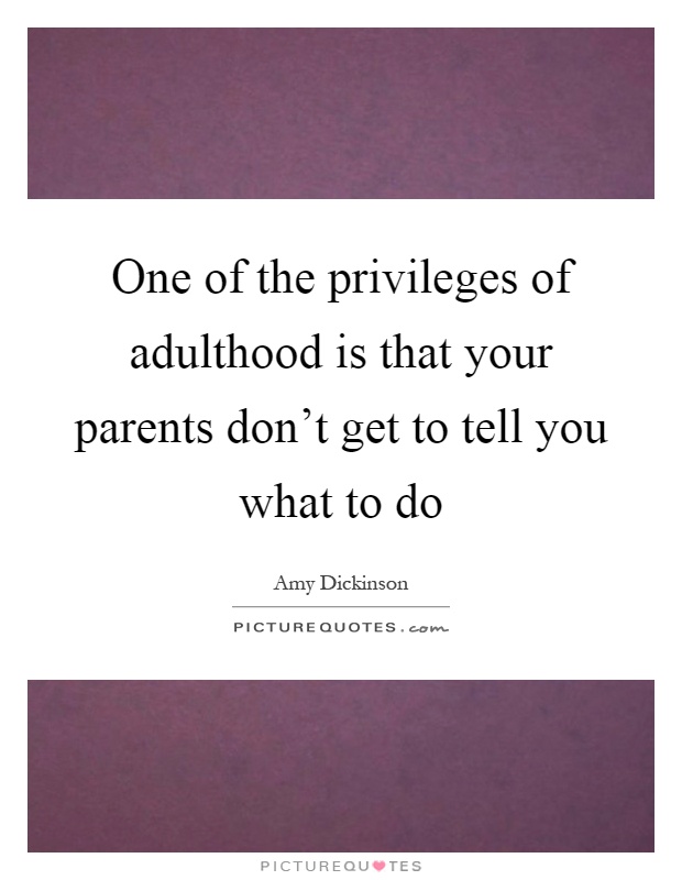 One of the privileges of adulthood is that your parents don't get to tell you what to do Picture Quote #1