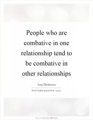 People who are combative in one relationship tend to be combative in other relationships Picture Quote #1