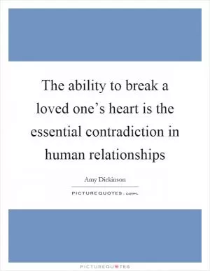 The ability to break a loved one’s heart is the essential contradiction in human relationships Picture Quote #1