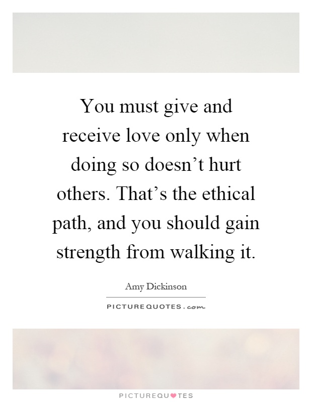 You must give and receive love only when doing so doesn't hurt others. That's the ethical path, and you should gain strength from walking it Picture Quote #1