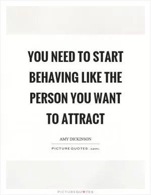 You need to start behaving like the person you want to attract Picture Quote #1