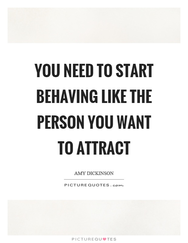 You need to start behaving like the person you want to attract Picture Quote #1