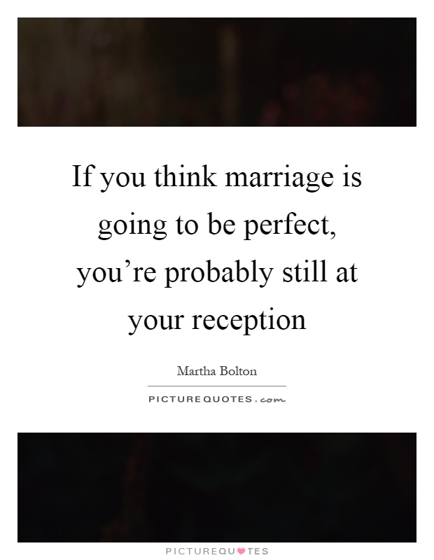If you think marriage is going to be perfect, you're probably still at your reception Picture Quote #1