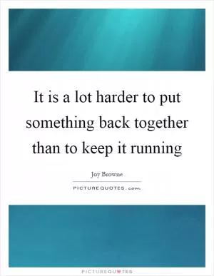 It is a lot harder to put something back together than to keep it running Picture Quote #1