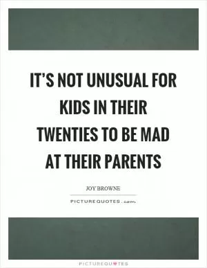 It’s not unusual for kids in their twenties to be mad at their parents Picture Quote #1