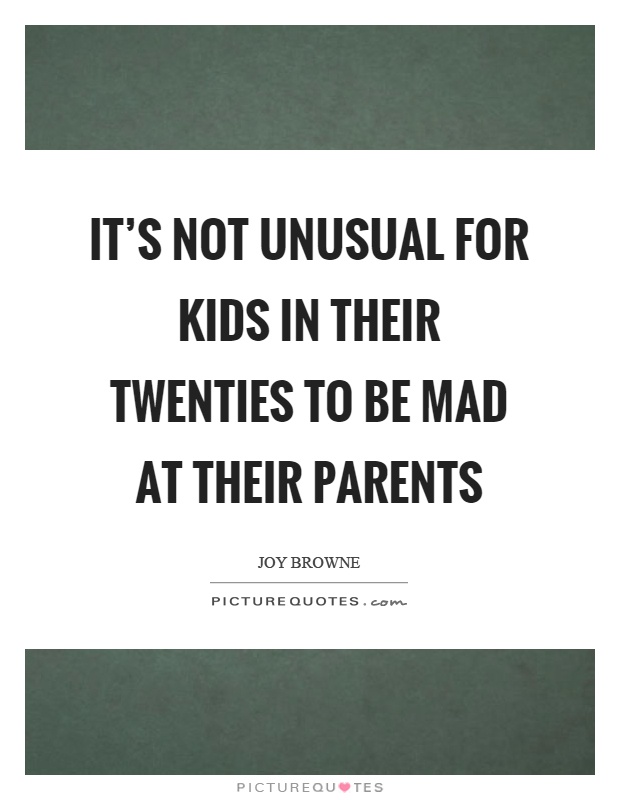 It's not unusual for kids in their twenties to be mad at their parents Picture Quote #1