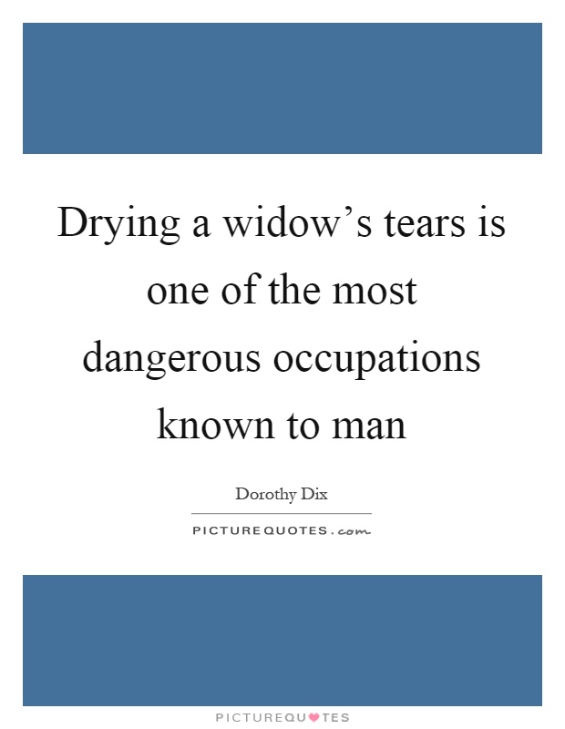 Drying a widow's tears is one of the most dangerous occupations known to man Picture Quote #1