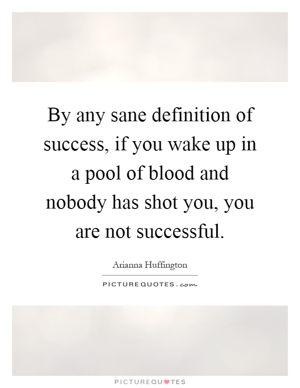 By any sane definition of success, if you wake up in a pool of blood and nobody has shot you, you are not successful Picture Quote #1