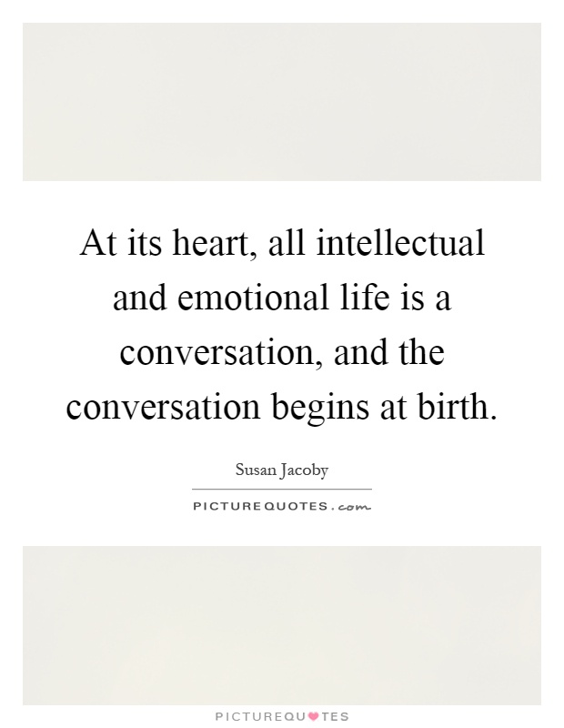 At its heart, all intellectual and emotional life is a conversation, and the conversation begins at birth Picture Quote #1