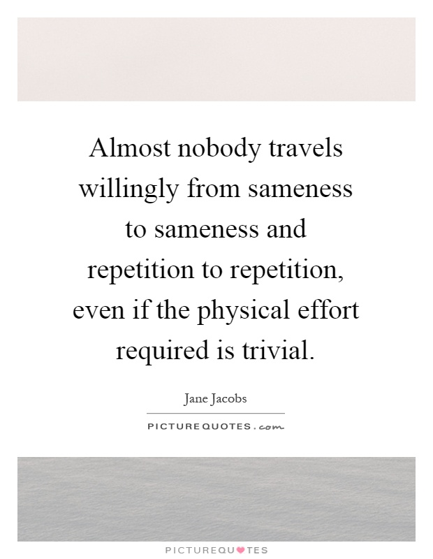 Almost nobody travels willingly from sameness to sameness and repetition to repetition, even if the physical effort required is trivial Picture Quote #1