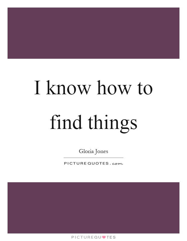 I know how to find things Picture Quote #1