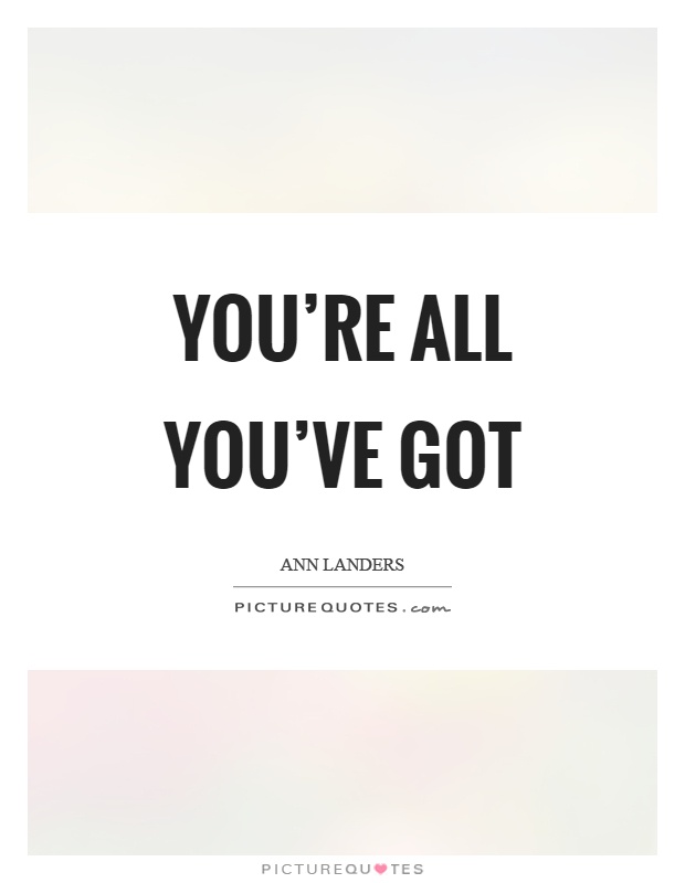 You're all you've got Picture Quote #1